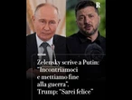 Zelensky scrive a Putin: “Incontriamoci e mettiamo fine alla guerra”. Trump: “Sarei felice”