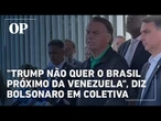 "Trump não quer o Brasil próximo da Venezuela", diz Bolsonaro em coletiva