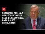 Guterres: ONU não conseguiu trazer rede de segurança para países emergentes | LIVE CNN