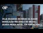 Acompanhe imagens do início da maior demolição mecânica do Brasil: Seara Praia Hotel, em Fortaleza