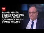 Samuel Pessôa: Governo Bolsonaro devolveu déficit 0,5% melhor do que quando assumiu| WW