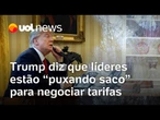 Trump diz que líderes estão desesperados e 'puxando saco' para negociar tarifas