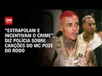 MC Poze de Rodo: São canções que extrapolam e incentivam o crime, diz polícia | BASTIDORES CNN