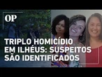 Mulheres mortas em Ilhéus: polícia identifica três suspeitos do crime