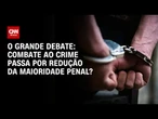 Combate ao crime passa por redução da maioridade penal? | O GRANDE DEBATE
