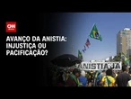 Debate: Avanço da anistia expõe dilema entre pacificação e injustiça | CNN ARENA