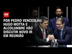 Por Pedro Venceslau: Hugo Motta e Alcolumbre vão discutir novo IR em reunião
