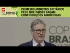 COP30: Starmer pede que países façam contribuições ambiciosas | CNN ARENA