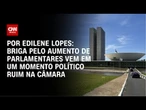 Análise: Briga pelo aumento de parlamentares vem em um momento político ruim na Câmara | CNN 360°