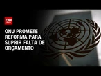 ONU promete reforma para suprir falta de orçamento | WW