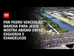 Análise: Marcha para Jesus mostra abismo entre esquerda e evangélicos | CNN 360º