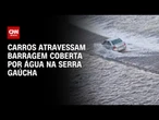 Carros atravessam barragem coberta por água no Rio Grande do Sul | CNN PRIME TIME