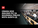 CCJ da Câmara analisa PEC da Segurança Pública nesta quarta-feira (9) | CNN NOVO DIA