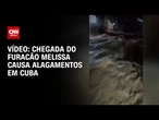 Chegada do furacão Melissa causa alagamentos em Cuba | CNN BRASIL