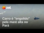 Carro é 'engolido' pela maré alta no PA e motorista sobe no teto; veja vídeo
