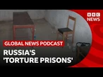 Russia's 'torture prisons' in Ukraine exposed | Global News Podcast
