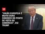 “União Europeia é muito dura conosco do ponto de vista do comércio”, diz Trump | CNN 360º