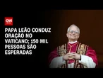 Multidão se reúne na Praça São Pedro para acompanhar oração do papa Leão XIV | AGORA CNN