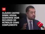 Cláudio Castro sobre dívida: Queremos usar recursos do petróleo como complemento | BASTIDORES