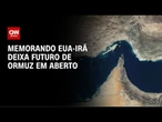 Minuta de acordo EUA-Irã não cita explicitamente Estreito de Ormuz; entenda | CNN NOVO DIA