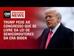 Trump pede ao Congresso que se livre da lei de semicondutores da era Biden | CNN BRASIL