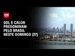 Previsão do tempo: sol e calor predominam pelo Brasil neste domingo (27) | AGORA CNN