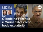 O bode na Fazenda e Marina como bode expiatório | A Hora com José Roberto de Toledo e Thais Bilenky