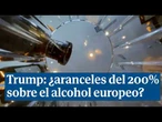 Trump amenaza con aranceles del 200% al alcohol europeo