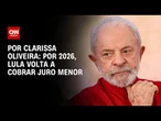 Análise: Por 2026, Lula volta a cobrar juro menor | LIVE CNN