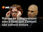 Moraes disse à Itália que Zambelli não sofrerá tortura nem condição degradante no Brasil
