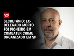 Foi pioneiro em combater o crime organizado em SP, diz Secretário sobre ex-delegado morto | NOVO DIA