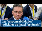 Albares señala que las "responsabilidades" judiciales de Israel "están ahí"