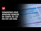 Isenção de conta de luz: Congresso deve aprovar medida em até 120 dias | LIVE CNN