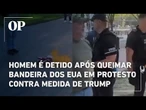 Homem é detido após queimar bandeira dos EUA em protesto contra medida de Trump