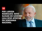 Análise: Novo slogan do governo Lula deve apostar em soberania nacional | LIVE CNN