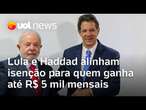 Lula e Haddad se reunem para discutir isenção fiscal para quem ganha até R$ 5 mil mensais