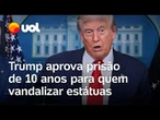 Trump anuncia prisão de 10 anos para quem ‘ao menos tocar' em estátuas na capital dos EUA