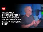 Precisamos construir votos com a oposição, diz presidente da Câmara Municipal de SP | LIVE CNN