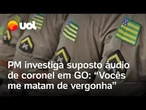 PM apura áudio em que coronel dá bronca em policiais: 'Vocês me matam de vergonha'; ouça gravação