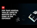Análise: Banco Central mantém taxa de juros em 15%, como já era esperado | CNN PRIME TIME