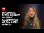 O reconhecimento do Estado palestino deve vir com ações práticas, diz especialista | CNN ARENA