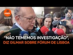 “Não tememos nenhuma investigação”, diz Gilmar sobre Fórum de Lisboa