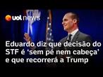 Eduardo Bolsonaro chama decisão do STF de 'sem pé nem cabeça' e diz que levará caso a Trump