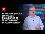 Especialista detalha sintomas e diagnóstico do transtorno do espectro autista | LIVE CNN