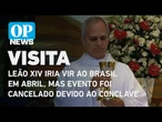 Papa Leão XIV iria vir ao Brasil em abril, mas evento foi cancelado devido ao conclave | O POVO News