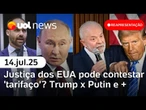 Justiça dos EUA pode contestar 'tarifaço' ao Brasil? Trump x Putin e + | Reapresentação