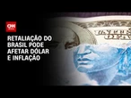Retaliação do Brasil aos EUA pode afetar dólar, inflação e bolsa | BASTIDORES CNN