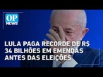 Lula paga recorde de R$ 34 bilhões em emendas antes das eleições l #OP NEWS