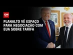Planalto vê espaço para negociar tarifa de 25% com EUA, e não a de 12,5% | AGORA CNN