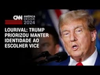 Lourival: Trump priorizou manter identidade ao escolher vice | CNN ARENA